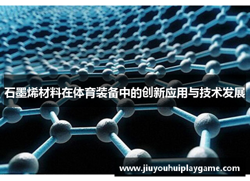 石墨烯材料在体育装备中的创新应用与技术发展 石墨烯材料在体育装备中的创新应用与技术发展