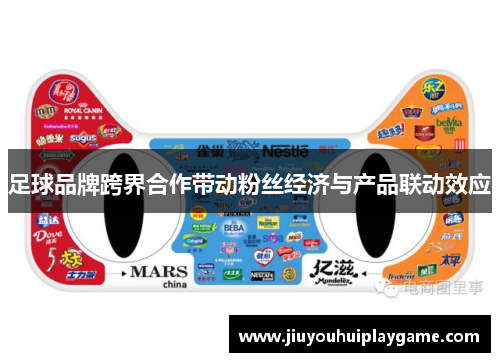 足球品牌跨界合作带动粉丝经济与产品联动效应 足球品牌跨界合作带动粉丝经济与产品联动效应