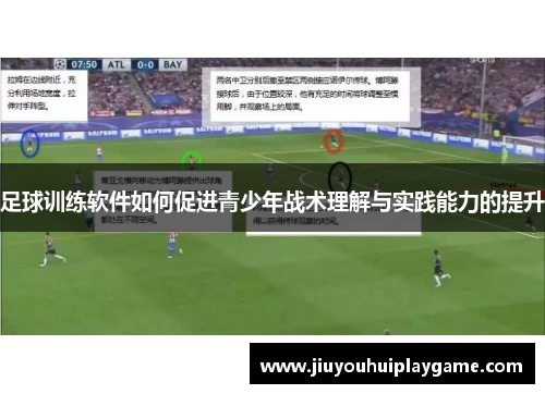 足球训练软件如何促进青少年战术理解与实践能力的提升 足球训练软件如何促进青少年战术理解与实践能力的提升