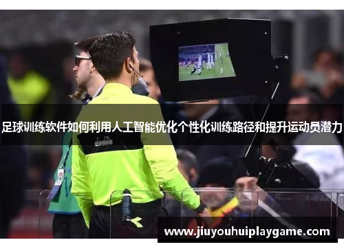 足球训练软件如何利用人工智能优化个性化训练路径和提升运动员潜力