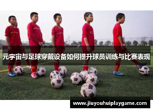 元宇宙与足球穿戴设备如何提升球员训练与比赛表现
